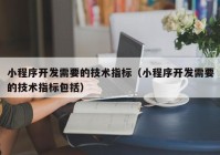 小程序开发需要的技术指标（小程序开发需要的技术指标包括）