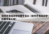 软件开发培训学校要学多久（软件开发培训学校要学多久呢）