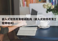 嵌入式软件开发培训机构（嵌入式软件开发工程师培训）