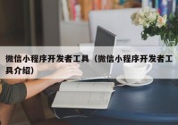 微信小程序开发者工具（微信小程序开发者工具介绍）