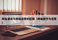 网站建设与网站运营的区别（网站制作与运营）