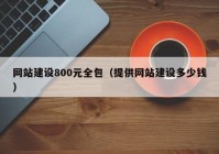 网站建设800元全包（提供网站建设多少钱）