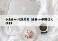 小企业seo优化方案（企业seo网站优化技术）