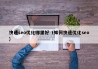 快速seo优化哪里好（如何快速优化seo）