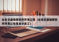 北京华盛恒辉软件开发公司（北京华盛恒辉软件开发公司有多少员工）