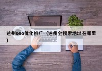 达州seo优化推广（达州全搜索地址在哪里）