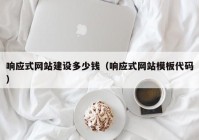 响应式网站建设多少钱（响应式网站模板代码）