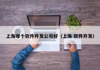 上海哪个软件开发公司好（上海 软件开发）