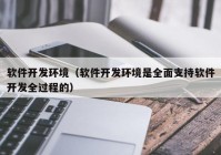 软件开发环境（软件开发环境是全面支持软件开发全过程的）