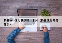 抖音seo优化多少钱一个月（抖音优化师是什么）