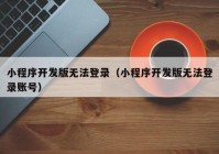 小程序开发版无法登录（小程序开发版无法登录账号）