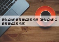 嵌入式软件开发面试常见问题（嵌入式软件工程师面试常见问题）