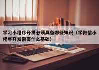 学习小程序开发必须具备哪些知识（学微信小程序开发需要什么基础）