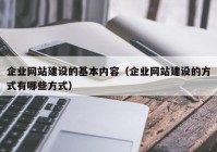 企业网站建设的基本内容（企业网站建设的方式有哪些方式）