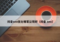 抖音seo优化哪家公司好（抖音 seo）