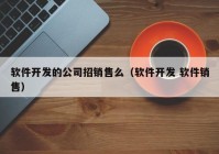 软件开发的公司招销售么（软件开发 软件销售）