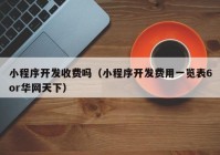 小程序开发收费吗（小程序开发费用一览表6or华网天下）