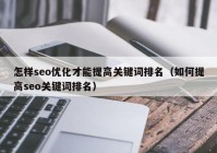 怎样seo优化才能提高关键词排名（如何提高seo关键词排名）