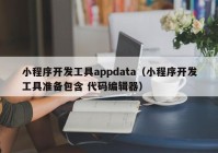 小程序开发工具appdata（小程序开发工具准备包含 代码编辑器）