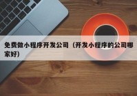 免费做小程序开发公司（开发小程序的公司哪家好）