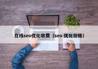 在线seo优化收费（seo 优化价格）