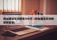 网站建设实训报告500字（网站建设实训收获和感想）