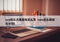 seo优化方案目标怎么写（seo怎么做优化计划）