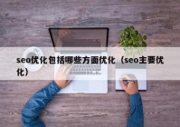 seo优化包括哪些方面优化（seo主要优化）