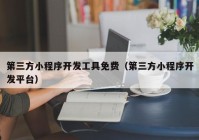 第三方小程序开发工具免费（第三方小程序开发平台）