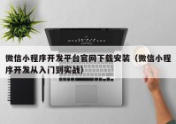 微信小程序开发平台官网下载安装（微信小程序开发从入门到实战）