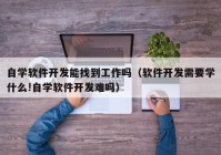 自学软件开发能找到工作吗（软件开发需要学什么!自学软件开发难吗）