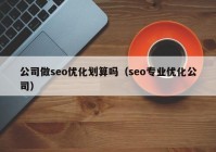 公司做seo优化划算吗（seo专业优化公司）