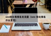 seo优化有排名无流量（seo 优化排名什么意思）