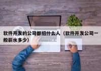 软件开发的公司都招什么人（软件开发公司一般薪水多少）