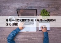 苏州seo优化推广公司（苏州seo关键词优化价格）