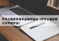 字节小程序开发平台如何操作（字节小程序第三方开放平台）