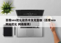 百度seo优化软件中文完整版（百度seo网站优化 网络服务）