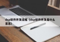 dsp软件开发流程（dsp软件开发是什么意思）