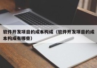 软件开发项目的成本构成（软件开发项目的成本构成有哪些）