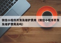 微信小程序开发及维护费用（微信小程序开发及维护费用高吗）