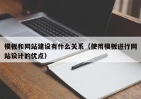 模板和网站建设有什么关系（使用模板进行网站设计的优点）