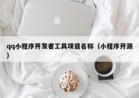 qq小程序开发者工具项目名称（小程序开源）