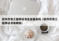 软件开发工程师证书含金量高吗（软件开发工程师证书有哪些）