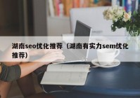 湖南seo优化推荐（湖南有实力sem优化推荐）