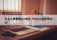 什么人需要做seo优化（什么人适合学seo）