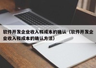 软件开发企业收入和成本的确认（软件开发企业收入和成本的确认方法）