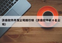 济南软件开发公司排行榜（济南软件前十名公司）