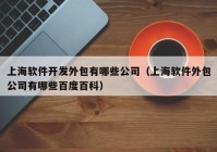 上海软件开发外包有哪些公司（上海软件外包公司有哪些百度百科）