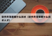 软件开发需要什么技术（软件开发需要什么技术人才）