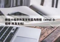 微信小程序开发文档菜鸟教程（weui 小程序 开发文档）